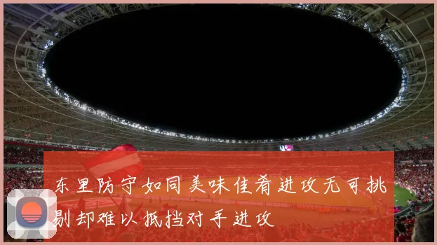 东里防守如同美味佳肴进攻无可挑剔却难以抵挡对手进攻