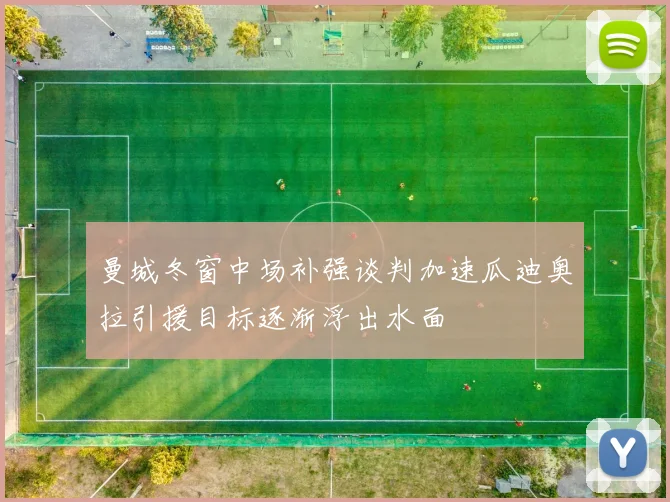 曼城冬窗中场补强谈判加速瓜迪奥拉引援目标逐渐浮出水面