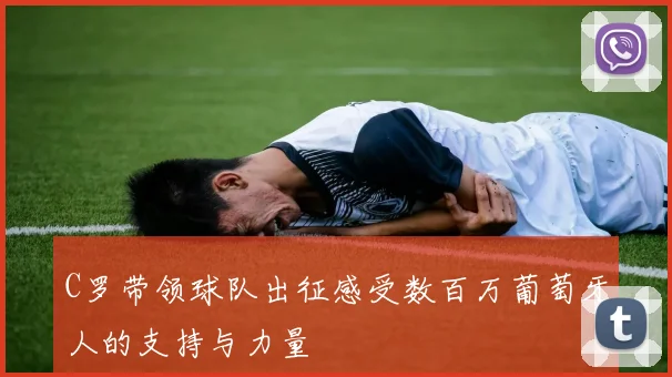 C罗带领球队出征感受数百万葡萄牙人的支持与力量