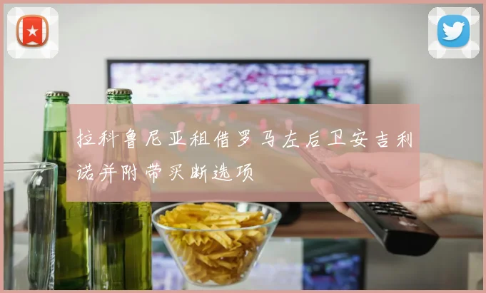 拉科鲁尼亚租借罗马左后卫安吉利诺并附带买断选项